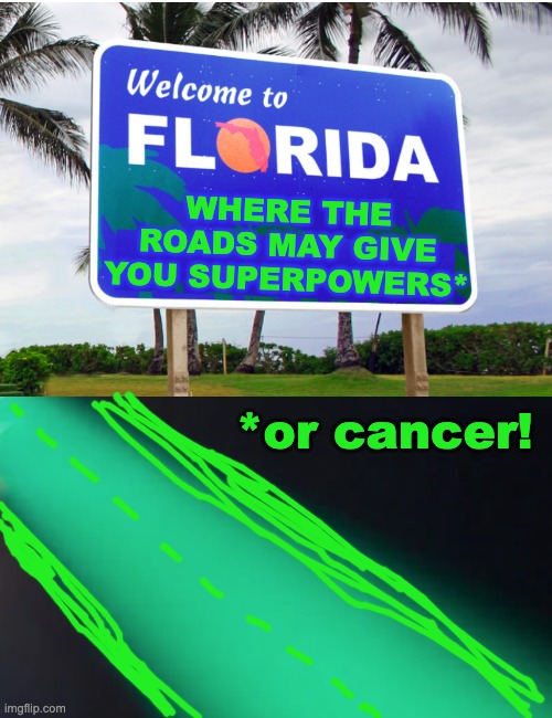 Florida! Inspired by Two Way Mirror (wish I could comment on that meme) | WHERE THE ROADS MAY GIVE YOU SUPERPOWERS*; *or cancer! | image tagged in welcome to florida,road,radioactive | made w/ Imgflip meme maker