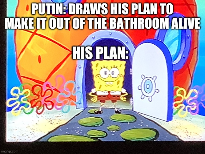 Bro doodling spongebob | PUTIN: DRAWS HIS PLAN TO MAKE IT OUT OF THE BATHROOM ALIVE; HIS PLAN: | image tagged in memes | made w/ Imgflip meme maker