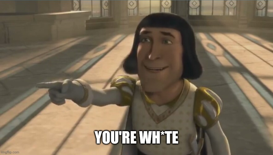 Farquaad | YOU'RE WH*TE | image tagged in farquaad | made w/ Imgflip meme maker