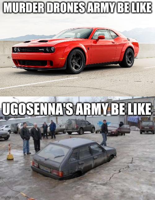 SRT POWA | MURDER DRONES ARMY BE LIKE; UGOSENNA'S ARMY BE LIKE | image tagged in dodge challenger,hatchbacked into a sinkhole | made w/ Imgflip meme maker