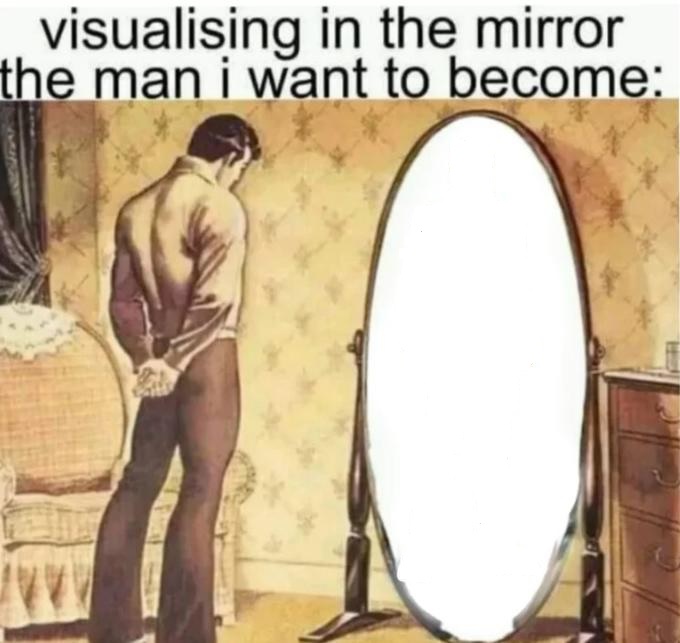 High Quality Visualising in the mirror the man i want to become: Blank Meme Template