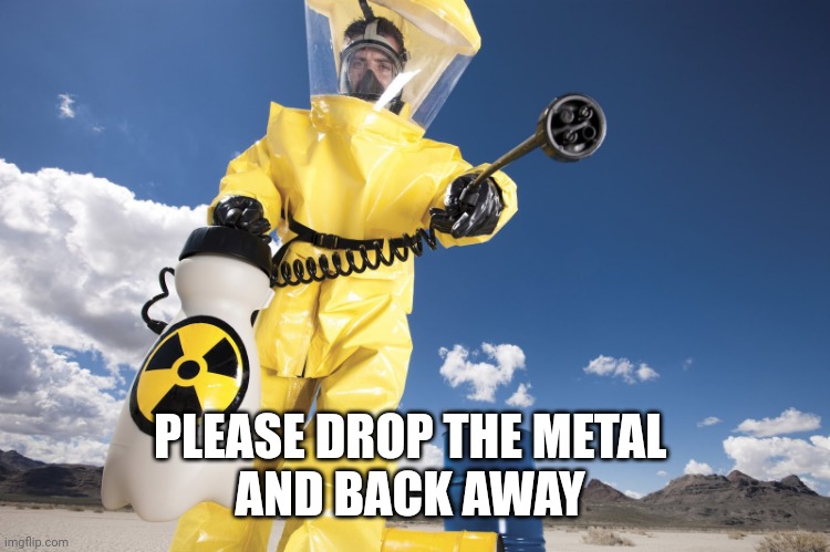 Hazmat | PLEASE DROP THE METAL 
AND BACK AWAY | image tagged in hazmat | made w/ Imgflip meme maker