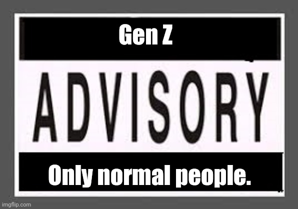 Gen Z People cannot see this! | Gen Z; Only normal people. | image tagged in parental advisory | made w/ Imgflip meme maker