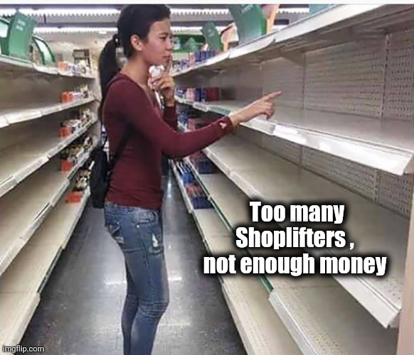 Searching empty shelves | Too many Shoplifters , 
not enough money | image tagged in searching empty shelves | made w/ Imgflip meme maker