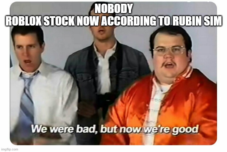 Roblox stock | NOBODY
ROBLOX STOCK NOW ACCORDING TO RUBIN SIM | image tagged in we were bad but now we are good | made w/ Imgflip meme maker
