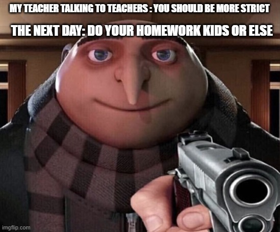 teachers being more strict | MY TEACHER TALKING TO TEACHERS : YOU SHOULD BE MORE STRICT; THE NEXT DAY: DO YOUR HOMEWORK KIDS OR ELSE | image tagged in gru gun | made w/ Imgflip meme maker