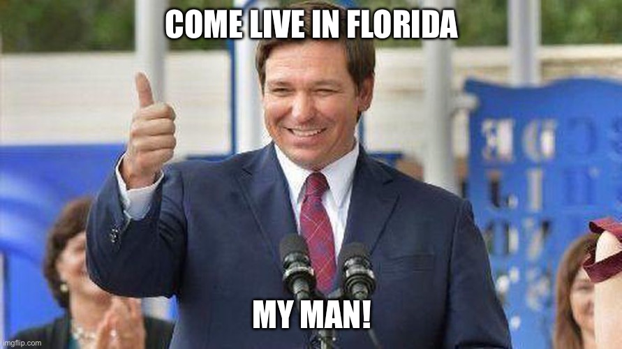 Ron DeSantis thumbs up | COME LIVE IN FLORIDA; MY MAN! | image tagged in ron desantis thumbs up | made w/ Imgflip meme maker