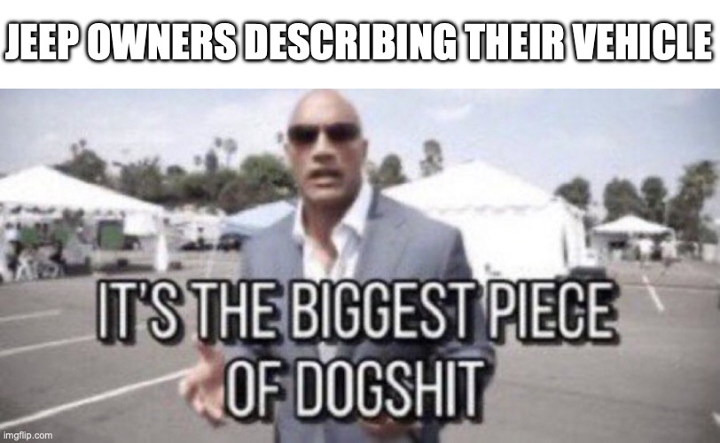 Jeep Ownership | JEEP OWNERS DESCRIBING THEIR VEHICLE | image tagged in its the biggest piece of dog s t,the rock,jeep,chrysler,shitbox,car memes | made w/ Imgflip meme maker