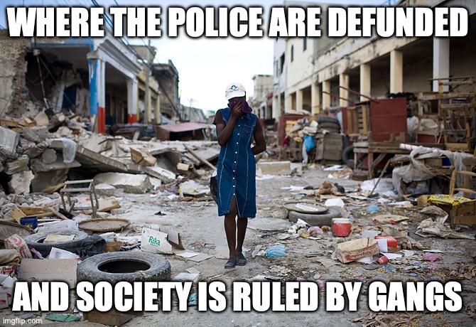 Be Careful What You Wish For | WHERE THE POLICE ARE DEFUNDED; AND SOCIETY IS RULED BY GANGS | image tagged in haiti ghetto 200 years | made w/ Imgflip meme maker