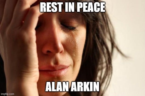 I've only seen him as the grandpa from "Little Miss Sunshine". | REST IN PEACE; ALAN ARKIN | image tagged in memes,first world problems,alan arkin,rest in peace,rip,celebrity deaths | made w/ Imgflip meme maker