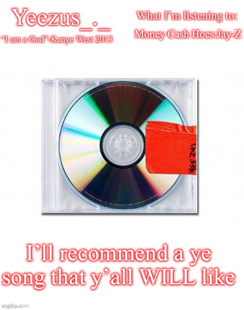 Yeezus | Money Cash Hoes:Jay-Z; I’ll recommend a ye song that y’all WILL like | image tagged in yeezus | made w/ Imgflip meme maker