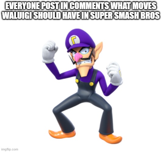 Waluigi | EVERYONE POST IN COMMENTS WHAT MOVES WALUIGI SHOULD HAVE IN SUPER SMASH BROS | image tagged in waluigi | made w/ Imgflip meme maker