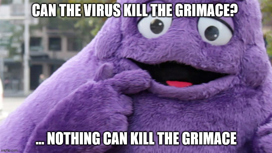 Grimace | CAN THE VIRUS KILL THE GRIMACE? ... NOTHING CAN KILL THE GRIMACE | image tagged in grimace | made w/ Imgflip meme maker