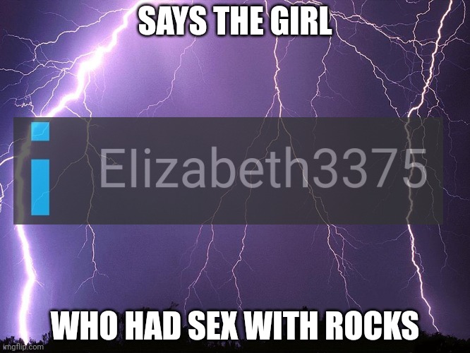 Thunderstorm | SAYS THE GIRL WHO HAD SEX WITH ROCKS | image tagged in thunderstorm | made w/ Imgflip meme maker