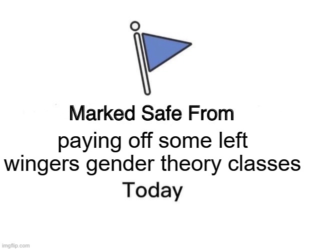 cry about it  you worthless generation you lol | paying off some left wingers gender theory classes | image tagged in memes,marked safe from,stupid liberals,funny memes,truth | made w/ Imgflip meme maker