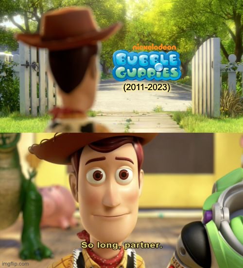This show was an extremely prevalent part of my childhood. I’m really going to miss it… | (2011-2023) | image tagged in so long partner,bubble guppies,toy story,nickelodeon,memes,wholesome | made w/ Imgflip meme maker