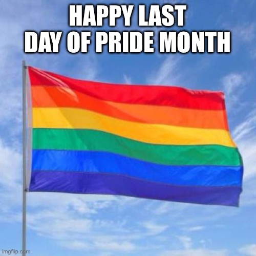 Gay pride flag | HAPPY LAST DAY OF PRIDE MONTH | image tagged in gay pride flag | made w/ Imgflip meme maker