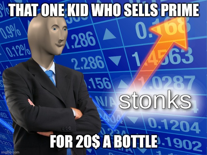 This happened at my school | THAT ONE KID WHO SELLS PRIME; FOR 20$ A BOTTLE | image tagged in stonks | made w/ Imgflip meme maker