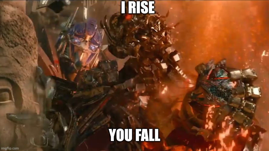 I rise, you fall | I RISE; YOU FALL | image tagged in transformers | made w/ Imgflip meme maker
