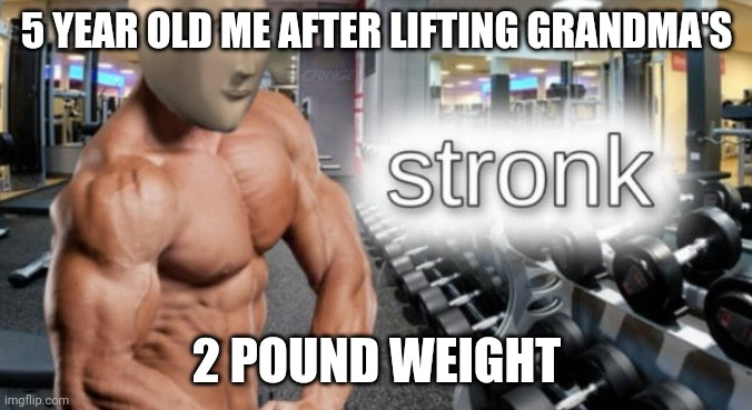 Meme man: stronk | 5 YEAR OLD ME AFTER LIFTING GRANDMA'S; 2 POUND WEIGHT | image tagged in meme man stronk | made w/ Imgflip meme maker