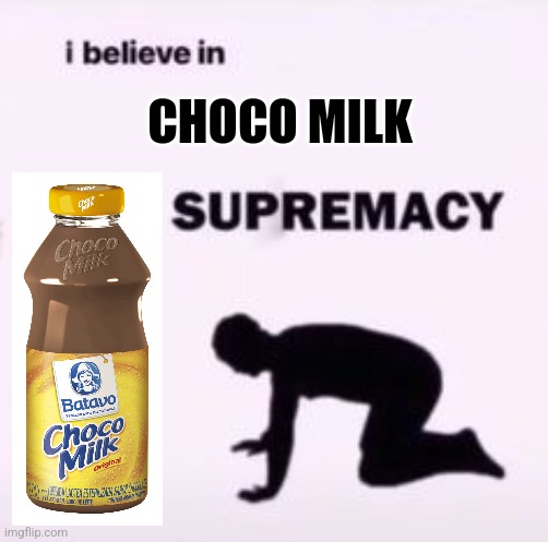 I believe in supremacy | CHOCO MILK | image tagged in i believe in supremacy | made w/ Imgflip meme maker