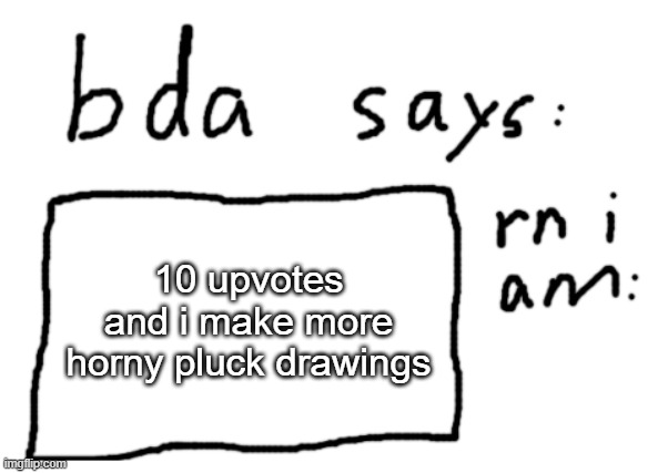 its a nice character, and also easy to make | 10 upvotes and i make more horny pluck drawings | image tagged in official badlydrawnaxolotl announcement temp | made w/ Imgflip meme maker