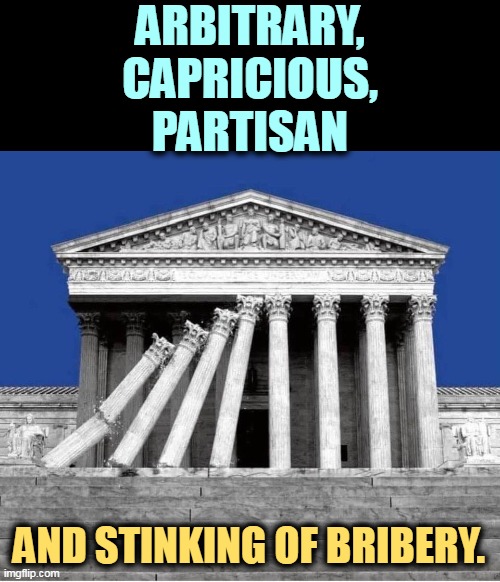 Supreme Court, a victim of self-inflicted wounds. | ARBITRARY,
CAPRICIOUS,
PARTISAN; AND STINKING OF BRIBERY. | image tagged in supreme court a victim of self-inflicted wounds,arbitrary,capricious,partisan,bribery | made w/ Imgflip meme maker