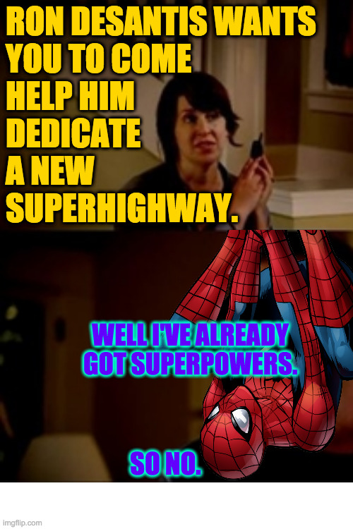 RON DESANTIS WANTS
YOU TO COME
HELP HIM
DEDICATE
A NEW
SUPERHIGHWAY. WELL I'VE ALREADY GOT SUPERPOWERS. SO NO. | made w/ Imgflip meme maker