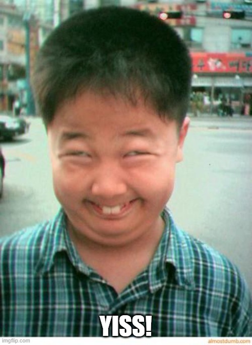 funny asian face | YISS! | image tagged in funny asian face | made w/ Imgflip meme maker