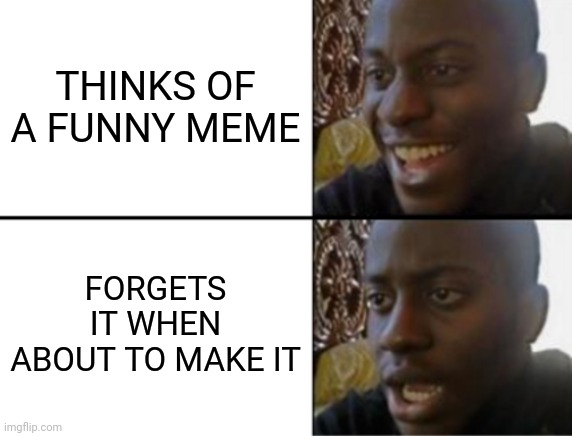 Oh yeah! Oh no... | THINKS OF A FUNNY MEME; FORGETS IT WHEN ABOUT TO MAKE IT | image tagged in oh yeah oh no | made w/ Imgflip meme maker