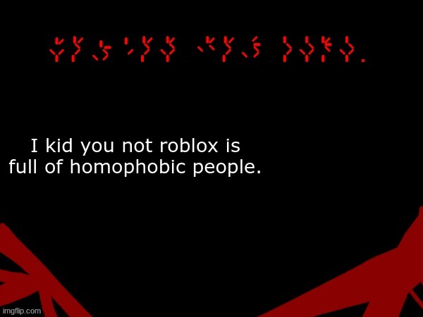 True story. | I kid you not roblox is full of homophobic people. | image tagged in jackal's upd temp v 2 | made w/ Imgflip meme maker