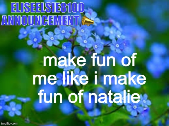 EliseElsie8100 Announcement | make fun of me like i make fun of natalie | image tagged in eliseelsie8100 announcement | made w/ Imgflip meme maker