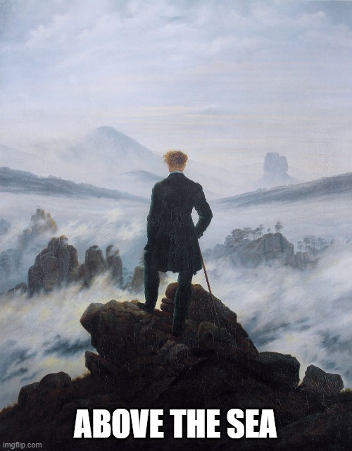 wanderer above the sea of fog | ABOVE THE SEA | image tagged in wanderer above the sea of fog | made w/ Imgflip meme maker