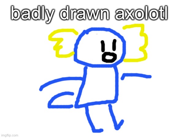 hey it’s me | badly drawn axolotl | made w/ Imgflip meme maker