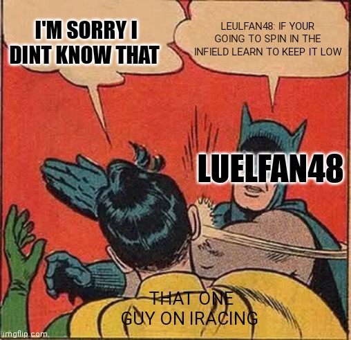 Batman Slapping Robin Meme | LEULFAN48: IF YOUR GOING TO SPIN IN THE INFIELD LEARN TO KEEP IT LOW; I'M SORRY I DINT KNOW THAT; LUELFAN48; THAT ONE GUY ON IRACING | image tagged in memes,batman slapping robin | made w/ Imgflip meme maker