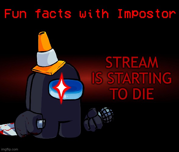 Fun facts with Impostor | STREAM IS STARTING TO DIE | image tagged in fun facts with impostor | made w/ Imgflip meme maker