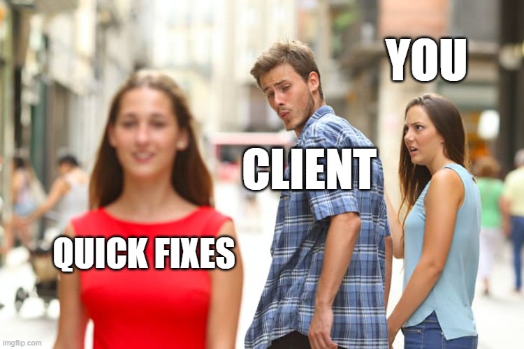 Distracted Boyfriend | YOU; CLIENT; QUICK FIXES | image tagged in memes,distracted boyfriend | made w/ Imgflip meme maker