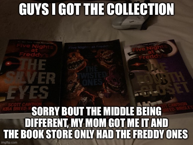 I’m so happy | GUYS I GOT THE COLLECTION; SORRY BOUT THE MIDDLE BEING DIFFERENT, MY MOM GOT ME IT AND THE BOOK STORE ONLY HAD THE FREDDY ONES | image tagged in fnaf | made w/ Imgflip meme maker