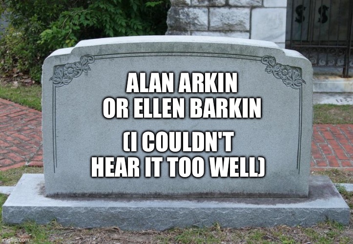 Gravestone | ALAN ARKIN OR ELLEN BARKIN; (I COULDN'T HEAR IT TOO WELL) | image tagged in gravestone | made w/ Imgflip meme maker
