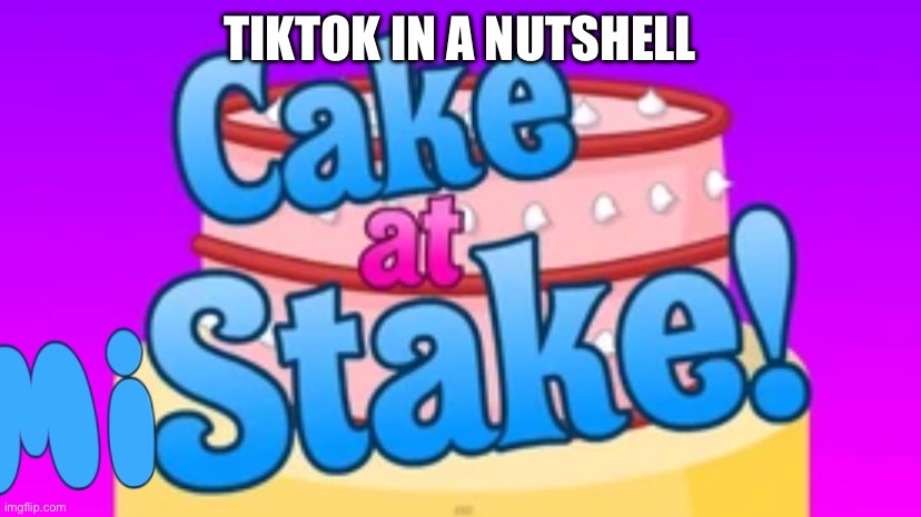 TikTok in a nutshell | TIKTOK IN A NUTSHELL | image tagged in cake at mistake | made w/ Imgflip meme maker