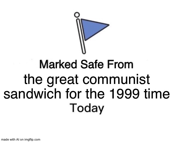 Marked Safe From | the great communist sandwich for the 1999 time | image tagged in memes,marked safe from | made w/ Imgflip meme maker