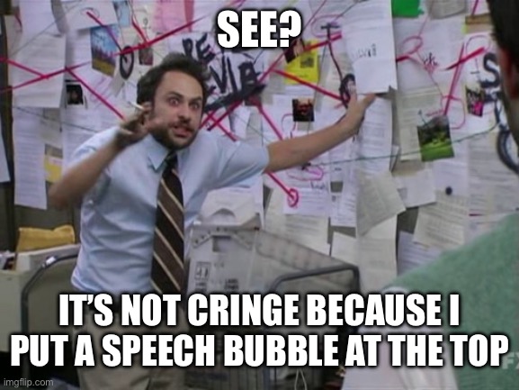 Charlie Day | SEE? IT’S NOT CRINGE BECAUSE I PUT A SPEECH BUBBLE AT THE TOP | image tagged in charlie day | made w/ Imgflip meme maker