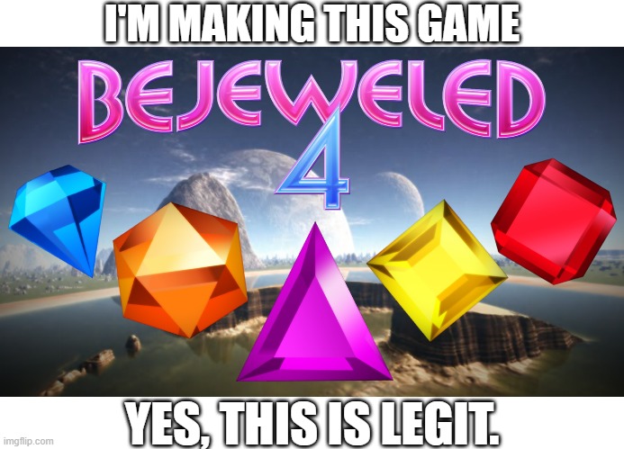 I decided to do it myself because EA/PopCap obviously weren't going to. | I'M MAKING THIS GAME; YES, THIS IS LEGIT. | image tagged in bejeweled,public service announcement | made w/ Imgflip meme maker