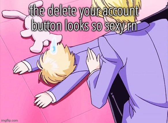 /hj | the delete your account button looks so sexy rn | image tagged in death | made w/ Imgflip meme maker