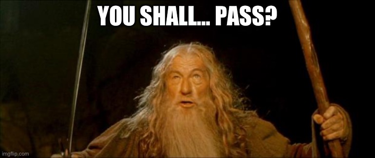 gandalf you shall not pass | YOU SHALL… PASS? | image tagged in gandalf you shall not pass | made w/ Imgflip meme maker