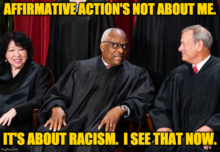 'Learning' from your moral turpitude. | AFFIRMATIVE ACTION'S NOT ABOUT ME. IT'S ABOUT RACISM.  I SEE THAT NOW. | image tagged in memes,sudden clarity clarence,racism | made w/ Imgflip meme maker