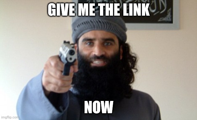 Islam Terrorist | GIVE ME THE LINK NOW | image tagged in islam terrorist | made w/ Imgflip meme maker