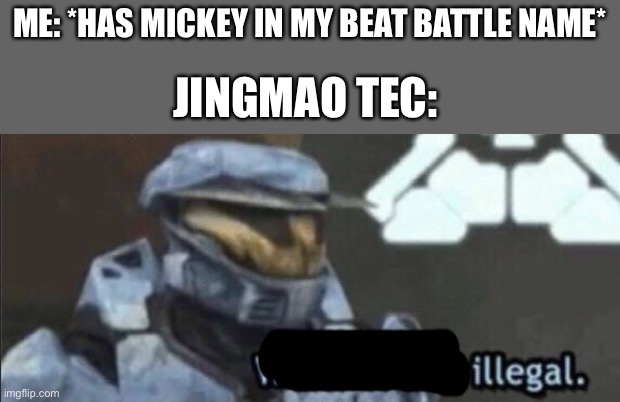 The fbi: | ME: *HAS MICKEY IN MY BEAT BATTLE NAME*; JINGMAO TEC: | image tagged in wait that s illegal | made w/ Imgflip meme maker