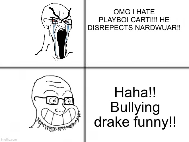 Toxic nardwuar fans | OMG I HATE PLAYBOI CARTI!!! HE DISREPECTS NARDWUAR!! Haha!! Bullying drake funny!! | image tagged in happy unhappy soyjak | made w/ Imgflip meme maker