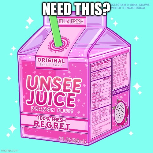 Unsee juice | NEED THIS? | image tagged in unsee juice | made w/ Imgflip meme maker